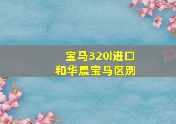 宝马320i进口 和华晨宝马区别